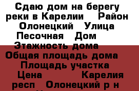 Сдаю дом на берегу реки в Карелии. › Район ­ Олонецкий › Улица ­ Песочная › Дом ­ 3 › Этажность дома ­ 1 › Общая площадь дома ­ 56 › Площадь участка ­ 12 › Цена ­ 2 500 - Карелия респ., Олонецкий р-н, Нурмойла п. Недвижимость » Дома, коттеджи, дачи аренда   